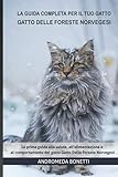 La guida completa per il tuo gatto Gatto Delle Foreste Norvegesi: La prima guida alla salute, all'alimentazione e al comportamento del gatto Gatto Delle Foreste Norvegesi